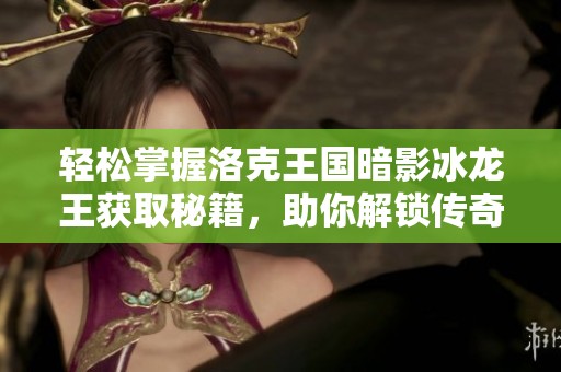 轻松掌握洛克王国暗影冰龙王获取秘籍，助你解锁传奇宠物