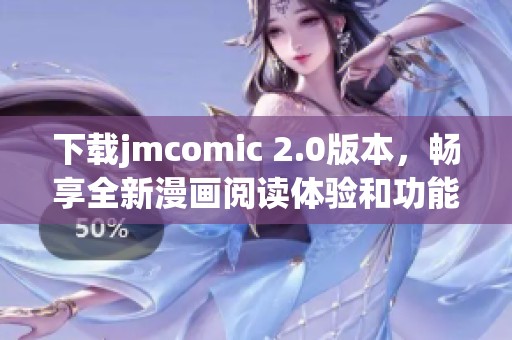 下载jmcomic 2.0版本，畅享全新漫画阅读体验和功能升级