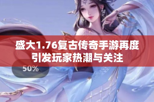 盛大1.76复古传奇手游再度引发玩家热潮与关注