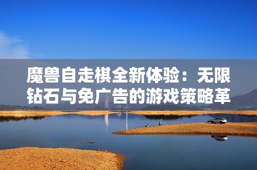 魔兽自走棋全新体验：无限钻石与免广告的游戏策略革新