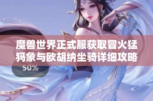 魔兽世界正式服获取冒火猛犸象与欧胡纳坐骑详细攻略