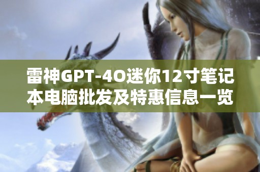 雷神GPT-4O迷你12寸笔记本电脑批发及特惠信息一览