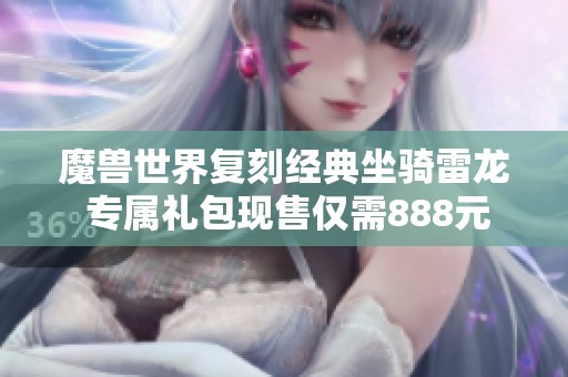 魔兽世界复刻经典坐骑雷龙 专属礼包现售仅需888元