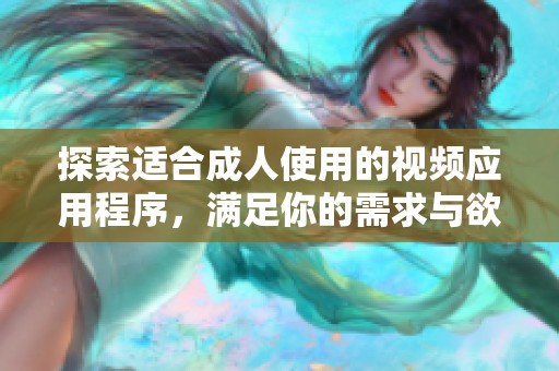 探索适合成人使用的视频应用程序，满足你的需求与欲望