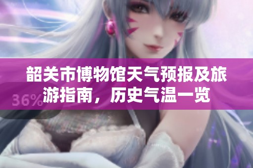 韶关市博物馆天气预报及旅游指南，历史气温一览
