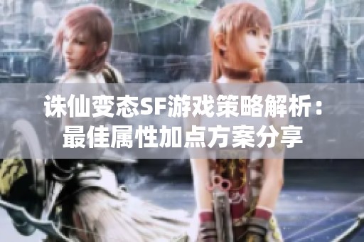 诛仙变态SF游戏策略解析：最佳属性加点方案分享