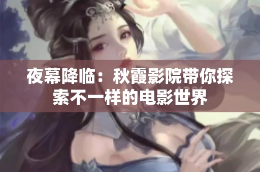 夜幕降临：秋霞影院带你探索不一样的电影世界