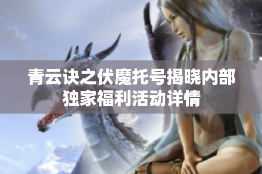 青云诀之伏魔托号揭晓内部独家福利活动详情
