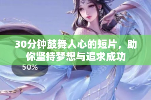 30分钟鼓舞人心的短片，助你坚持梦想与追求成功