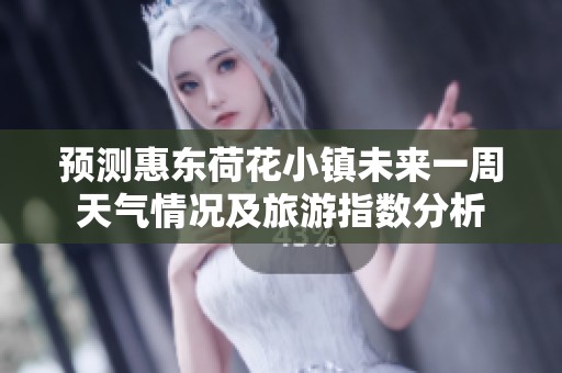 预测惠东荷花小镇未来一周天气情况及旅游指数分析