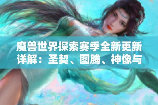 魔兽世界探索赛季全新更新详解：圣契、图腾、神像与史诗小物彻底解析