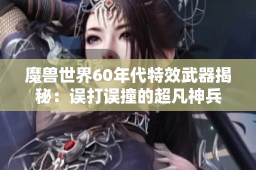 魔兽世界60年代特效武器揭秘：误打误撞的超凡神兵