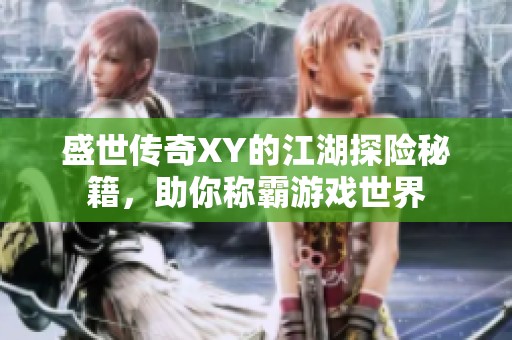 盛世传奇XY的江湖探险秘籍，助你称霸游戏世界