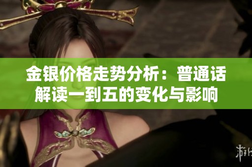 金银价格走势分析：普通话解读一到五的变化与影响