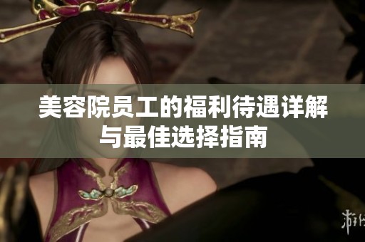 美容院员工的福利待遇详解与最佳选择指南