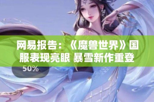 网易报告：《魔兽世界》国服表现亮眼 暴雪新作重登市场在望