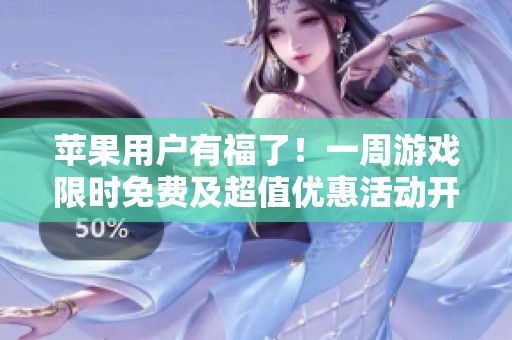 苹果用户有福了！一周游戏限时免费及超值优惠活动开启