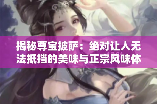 揭秘尊宝披萨：绝对让人无法抵挡的美味与正宗风味体验