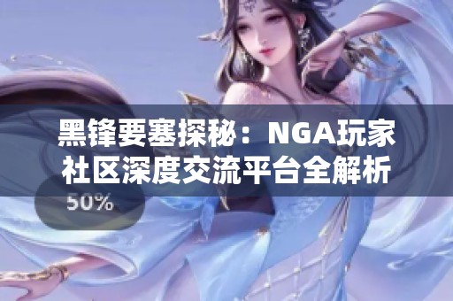 黑锋要塞探秘：NGA玩家社区深度交流平台全解析
