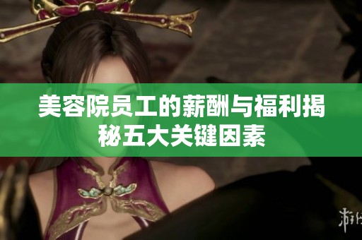 美容院员工的薪酬与福利揭秘五大关键因素