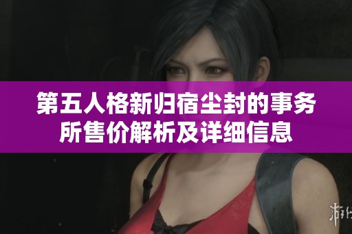 第五人格新归宿尘封的事务所售价解析及详细信息