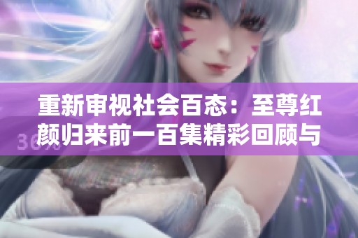 重新审视社会百态：至尊红颜归来前一百集精彩回顾与深度解析