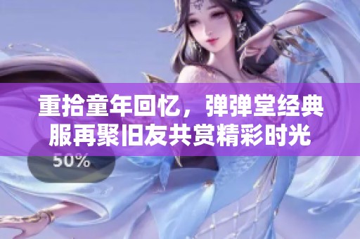 重拾童年回忆，弹弹堂经典服再聚旧友共赏精彩时光