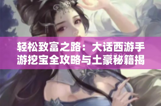 轻松致富之路：大话西游手游挖宝全攻略与土豪秘籍揭秘