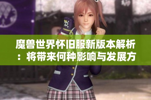 魔兽世界怀旧服新版本解析：将带来何种影响与发展方向