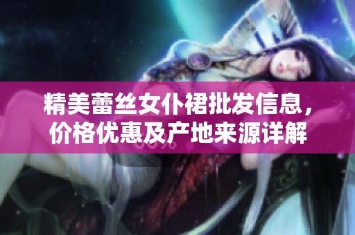 精美蕾丝女仆裙批发信息，价格优惠及产地来源详解