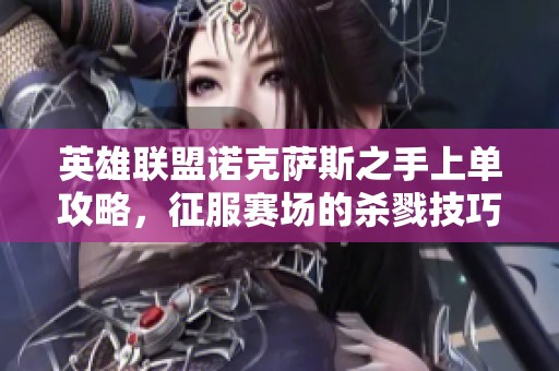 英雄联盟诺克萨斯之手上单攻略，征服赛场的杀戮技巧分享