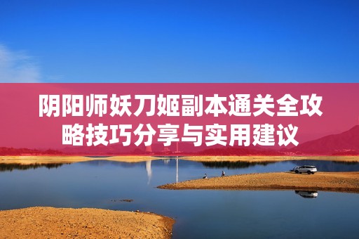 阴阳师妖刀姬副本通关全攻略技巧分享与实用建议