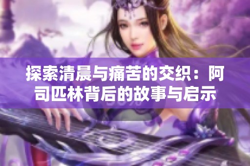 探索清晨与痛苦的交织：阿司匹林背后的故事与启示