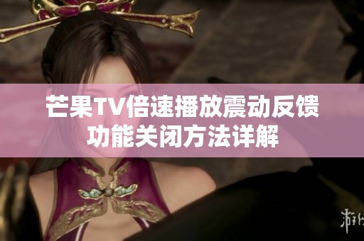 芒果TV倍速播放震动反馈功能关闭方法详解