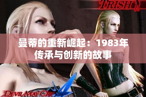 曼蒂的重新崛起：1983年传承与创新的故事