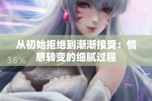 从初始拒绝到渐渐接受：情感转变的细腻过程