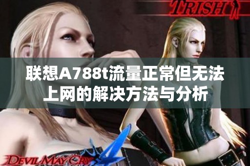 联想A788t流量正常但无法上网的解决方法与分析