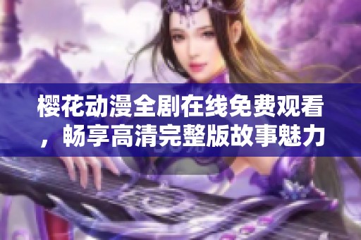 樱花动漫全剧在线免费观看，畅享高清完整版故事魅力