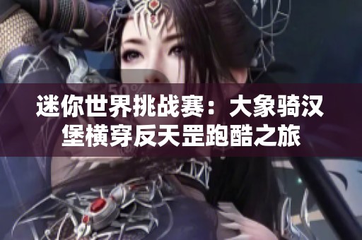 迷你世界挑战赛：大象骑汉堡横穿反天罡跑酷之旅