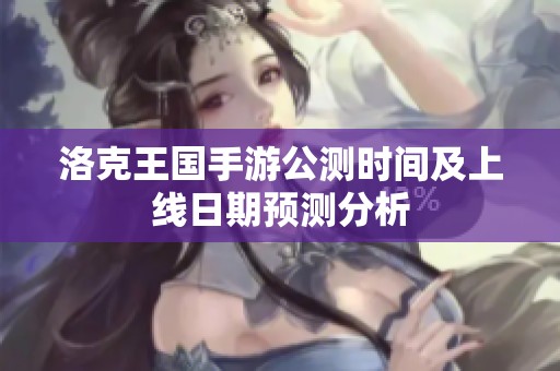 洛克王国手游公测时间及上线日期预测分析