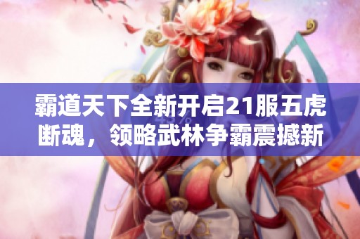 霸道天下全新开启21服五虎断魂，领略武林争霸震撼新征程