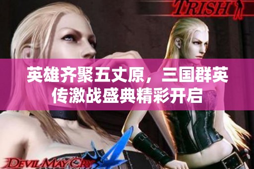 英雄齐聚五丈原，三国群英传激战盛典精彩开启