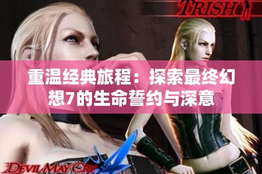 重温经典旅程：探索最终幻想7的生命誓约与深意