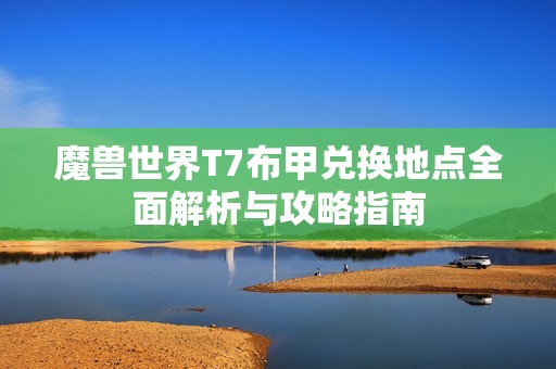 魔兽世界T7布甲兑换地点全面解析与攻略指南