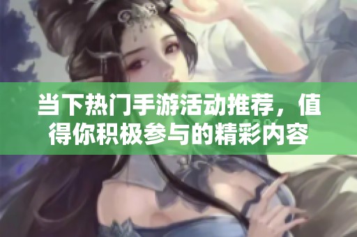 当下热门手游活动推荐，值得你积极参与的精彩内容
