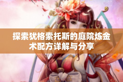 探索犹格索托斯的庭院炼金术配方详解与分享