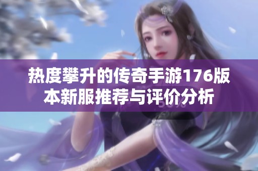 热度攀升的传奇手游176版本新服推荐与评价分析