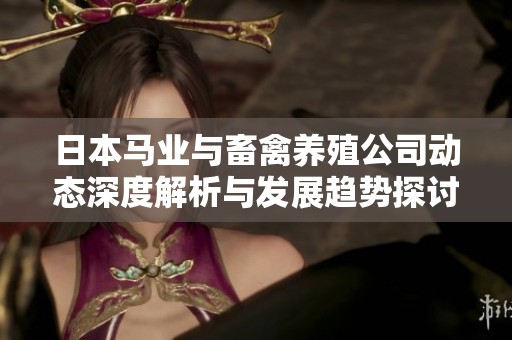日本马业与畜禽养殖公司动态深度解析与发展趋势探讨