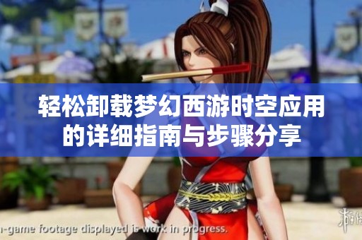 轻松卸载梦幻西游时空应用的详细指南与步骤分享