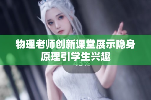 物理老师创新课堂展示隐身原理引学生兴趣